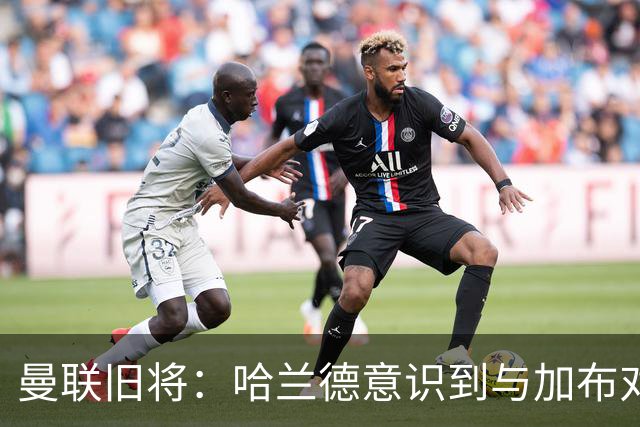 曼联旧将：哈兰德意识到与加布对抗很艰难